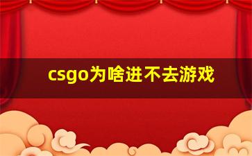 csgo为啥进不去游戏