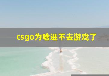 csgo为啥进不去游戏了