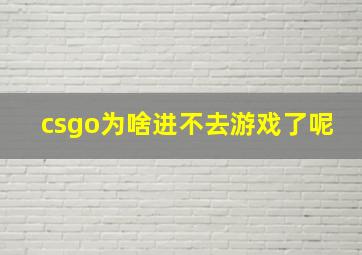 csgo为啥进不去游戏了呢