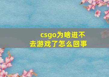 csgo为啥进不去游戏了怎么回事