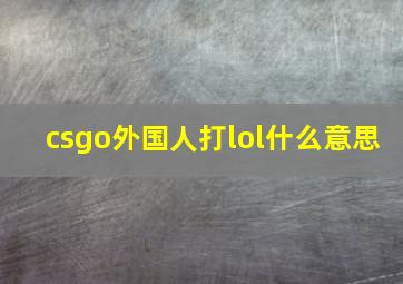 csgo外国人打lol什么意思