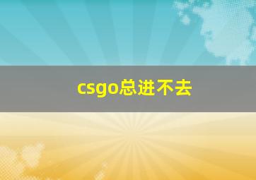 csgo总进不去