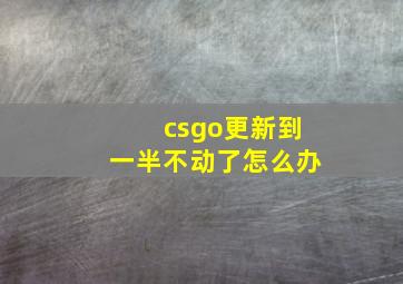 csgo更新到一半不动了怎么办