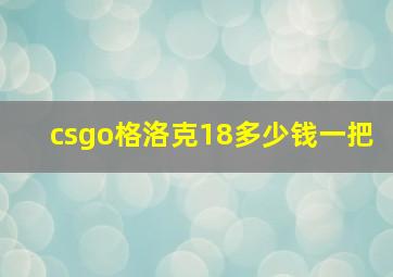 csgo格洛克18多少钱一把