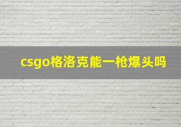 csgo格洛克能一枪爆头吗