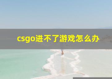 csgo进不了游戏怎么办