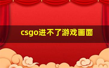 csgo进不了游戏画面