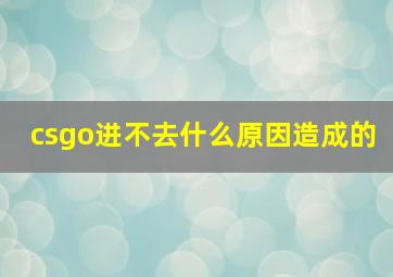 csgo进不去什么原因造成的