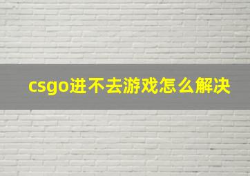 csgo进不去游戏怎么解决