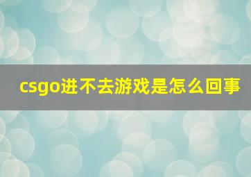 csgo进不去游戏是怎么回事