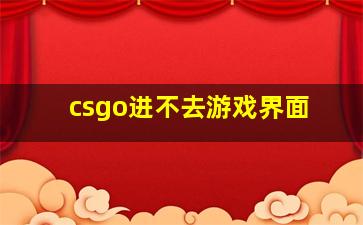 csgo进不去游戏界面