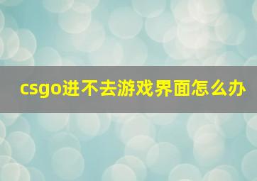 csgo进不去游戏界面怎么办