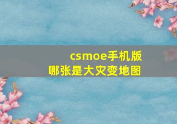 csmoe手机版哪张是大灾变地图