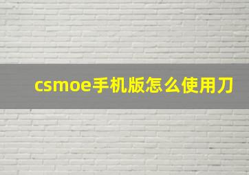 csmoe手机版怎么使用刀