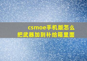 csmoe手机版怎么把武器加到补给箱里面