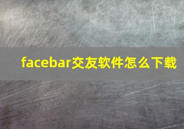 facebar交友软件怎么下载