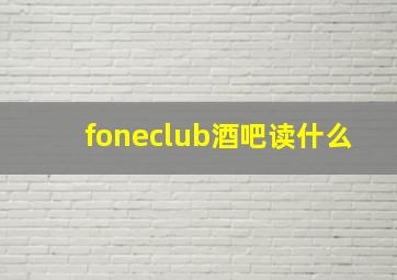 foneclub酒吧读什么