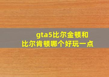 gta5比尔金顿和比尔肯顿哪个好玩一点