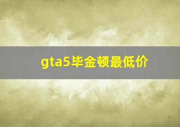 gta5毕金顿最低价