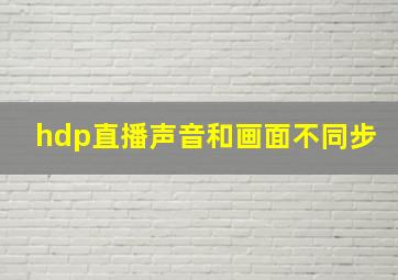 hdp直播声音和画面不同步