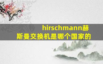 hirschmann赫斯曼交换机是哪个国家的