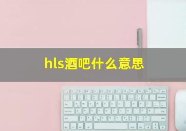 hls酒吧什么意思