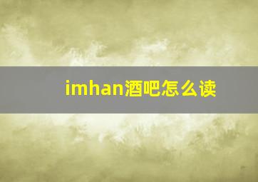 imhan酒吧怎么读