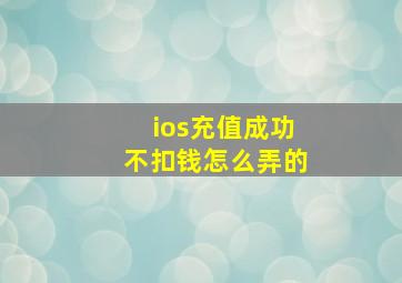 ios充值成功不扣钱怎么弄的