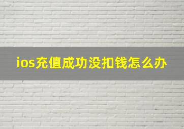 ios充值成功没扣钱怎么办