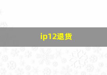 ip12退货