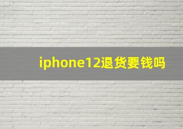 iphone12退货要钱吗