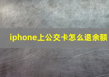 iphone上公交卡怎么退余额