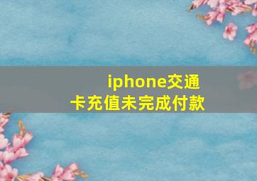 iphone交通卡充值未完成付款