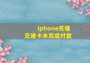 iphone充值交通卡未完成付款