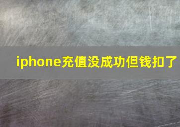 iphone充值没成功但钱扣了