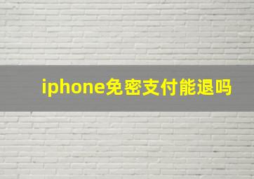 iphone免密支付能退吗