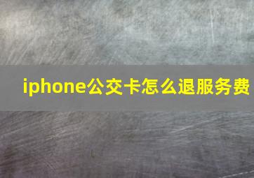 iphone公交卡怎么退服务费