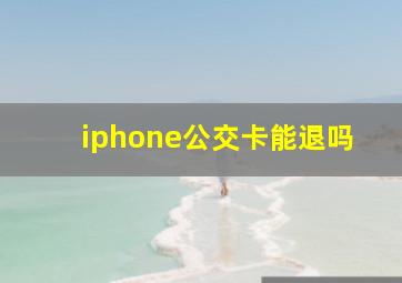 iphone公交卡能退吗