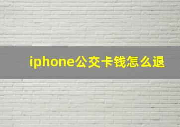 iphone公交卡钱怎么退