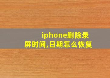 iphone删除录屏时间,日期怎么恢复