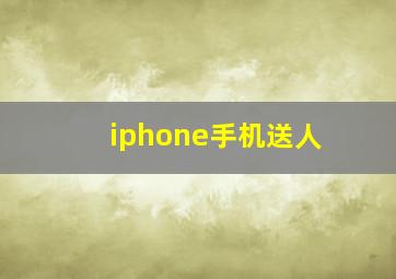 iphone手机送人