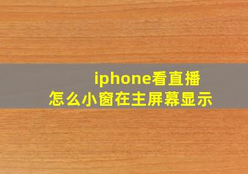 iphone看直播怎么小窗在主屏幕显示