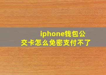 iphone钱包公交卡怎么免密支付不了