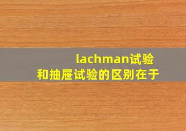 lachman试验和抽屉试验的区别在于