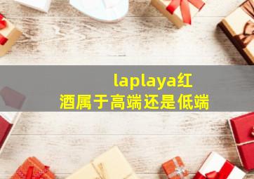 laplaya红酒属于高端还是低端