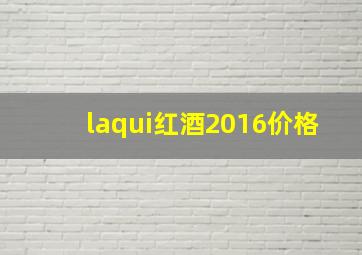 laqui红酒2016价格