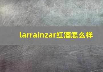 larrainzar红酒怎么样