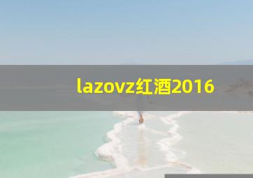 lazovz红酒2016