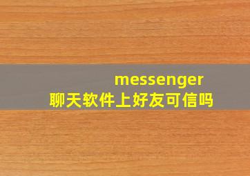 messenger聊天软件上好友可信吗