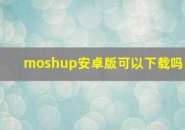 moshup安卓版可以下载吗